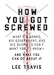 How You Got Screwed: What Big Banks, Big Government, and Big Business Don’t Want You to Know—and What You Can Do About It