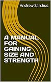 A MANUAL FOR GAINING SIZE AND STRENGTH (English Edition)