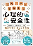 わたしからはじまる心理的安全性 リーダーでもメンバーでもできる「働きやすさ」をつくる方法70