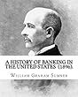 A History of Banking in the United States (1896). by: William Graham Sumner: William Graham Sumner (October 30, 1840 - April 12, 1910)Was a Classical Liberal (Now a Branch of "Libertarianism" in American Political Philosophy)American Social Scientist.