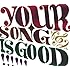 YOUR SONG IS GOOD