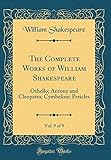 The Complete Works of William Shakespeare, Vol. 9 of 9: Othello; Antony and Cleopatra; Cymbeline; Pericles (Classic Reprint)
