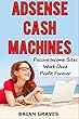 ADSENSE CASH MACHINES: Create Passive Income Sites Once and Profit Forever: Proven and Tested System to Easily and Quickly Boost Your Profits Using Google Adsense (English Edition)