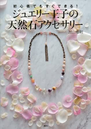 初心者でもすぐできる ジュエリー王子の天然石アクセサリー 講談社の実用ｂｏｏｋ 加山忠則 手芸 Kindleストア Amazon