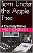Born Under the Apple Tree: A Creativity Primer (English Edition)