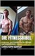 Die Fitnessbibel: Ernährungs- und Trainingstipps für Anfänger und Fortgeschrittene (German Edition)