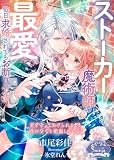 ストーカー魔術師の最愛　毎日求婚されてもお断りです