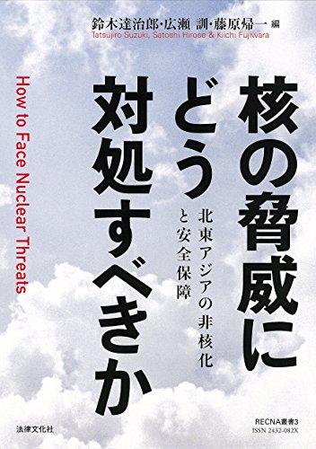 核の脅威にどう対処すべきか: 北東アジアの非核化と安全保障 / 鈴木 達治郎,広瀬 訓,藤原 帰一,中村 桂子,榎本 浩司,吉田 文彦,向 和歌奈,孫 賢鎮,堀尾 健太,全 炳德,永井 雄一郎,太田 昌克