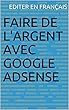 Faire de l'argent avec google adsense (French Edition)