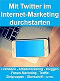Mit Twitter im Internet-Marketing durchstarten (Twitter Marketing): Lektionen - Artikelmarketing - Bloggen - Forum-Marketing - Traffic - Zielgruppen - Überschrift - uvm. (German Edition)