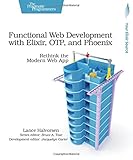 Functional Web Development With Elixir, OTP, and Phoenix: Rethink the Modern Web App