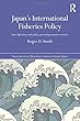 Japan's International Fisheries Policy: Law, Diplomacy and Politics Governing Resource Security (Nissan Institute/Routledge Japanese Studies)