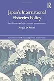Japan's International Fisheries Policy: Law, Diplomacy and Politics Governing Resource Security (Nissan Institute/Routledge Japanese Studies)