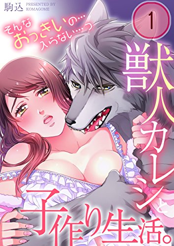 『獣人カレシと子作り生活。～そんなおっきいの…入らない…っ』