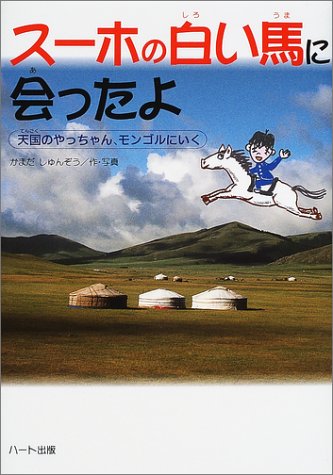 スーホの白い馬に会ったよ―天国のやっちゃん、モンゴルにいく