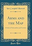 Arms and the Map: A Study of Nationalities and Frontiers (Classic Reprint)
