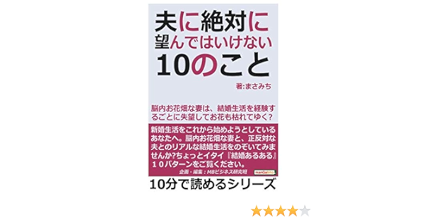 夫に絶対に望んではいけない10のこと 脳内お花畑な妻は 結婚生活を経験するごとに失望してお花も枯れてゆく 10分で読めるシリーズ まさみち Mbビジネス研究班 本 通販 Amazon