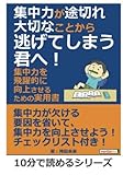 集中力が途切れ大切なことから逃げてしまう君へ！集中力を飛躍的に向上させるための実用書。 (10分で読めるシリーズ)