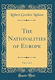 The Nationalities of Europe, Vol. 1 of 2 (Classic Reprint)