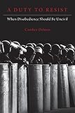 A Duty to Resist: When Disobedience Should Be Uncivil
