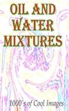 Oil and Water Mixtures : 1000's of Cool Images (English Edition)