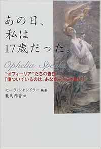あの日 私は17歳だった オフィーリア たちの告白 傷ついているのは あなた一人じゃない セーラ シャンドラー Shandler Sara 邦香 籠島 本 通販 Amazon