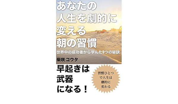 あなたの人生を劇的に変える朝の習慣 世界中の成功者から学んだ９つの秘訣 柴咲コウタ 個人の成功論 Kindleストア Amazon