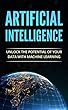 Artificial Intelligence: Unlock the Power of Your Data with Machine Learning (Artificial Intelligence, Machine Learning, Artificial Intelligence For Beginners) (English Edition)