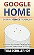 Google Home - Das umfassende Handbuch: Anleitung, Home-App, Sprachbefehle, Chromecast, Smart Home, IFTTT u.v.m. (German Edition)