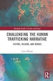 Challenging the Human Trafficking Narrative: Victims, Villains, and Heroes (Victims, Culture and Society)