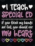 I Teach Special Ed: If You Think My Hands Are Full You Should See My Heart - 100 Page Double Sided Composition Notebook - Great Gift for Teachers - Beautiful Pink & White Font with Colorful Hearts Cover Design - Notebook for Classroom or Journal Writing a