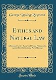 Ethics and Natural Law: A Reconstructive Review of Moral Philosophy, Applied to the Rational Art of Living (Classic Reprint)