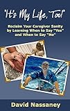 It's My Life, Too!: Reclaim Your Caregiver Sanity by Learning When to Say "Yes" and When to Say "No"