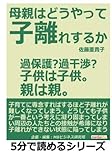 母親はどうやって子離れするか。過保護？過干渉？子供は子供。親は親。 (5分で読めるシリーズ)