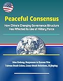 Peaceful Consensus: How China's Changing Governance Structure Has Affected Its Use of Military Force - Mao Zedong, Responses to Korean War, Taiwan Strait ... Relations, Xi Jinping (English Edition)