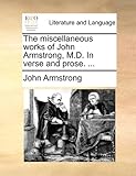 The Miscellaneous Works of John Armstrong, M.D. in Verse and Prose. ...