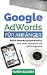 Google AdWords für Anfänger: Wie du deine Kampagne erstellst, dein Konto einrichtest und den Erfolg misst. (German Edition)