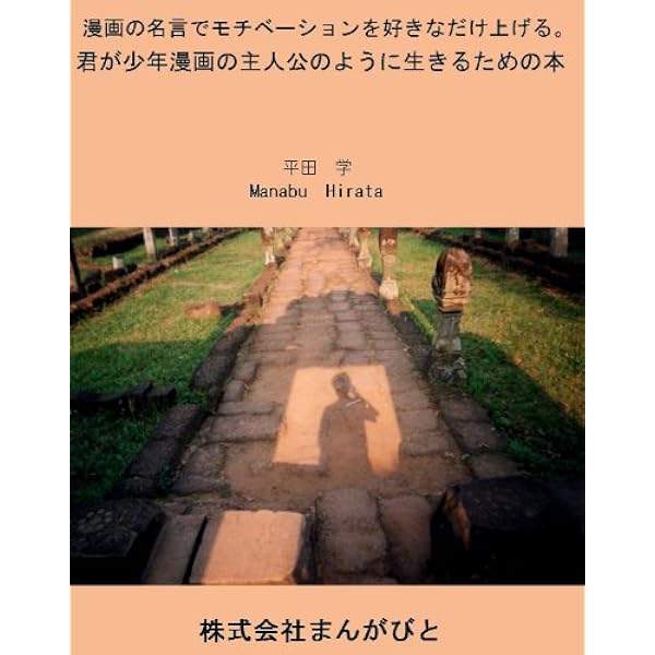 漫画の名言でモチベーションを好きなだけ上げる 君が少年漫画の主人公のように生きるための本 平田学 起業家 Kindleストア Amazon