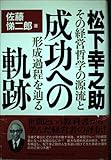 松下幸之助・成功への軌跡: その経営哲学の源流と形成過程を辿る