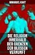 Die Religion innerhalb der Grenzen der bloßen Vernunft: Religionsphilosophische Schrift: Prinzipien des Guten und des Bösen (German Edition)