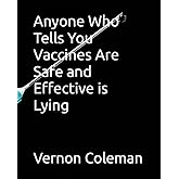 Anyone Who Tells You Vaccines Are Safe and Effective is Lying