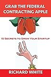 Grab the Federal Contracting Apple: 10 Secrets to Grow Your Startup (10 Secret Series) (English Edition)