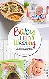 Baby Led Weaning - Das umfassende Baby Kochbuch zur neuen Baby Ernaehrung mit vielen Tipps und leckeren, schnellen und einfachen BLW Rezepten: Das Beikost und breifrei Kochbuch fuer die ganze Familie (Baby Ernaehrung Buch)