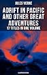 Adrift in Pacific and Other Great Adventures – 17 Titles in One Volume (Illustrated Edition): The Lesser Known Works from the Father of Science Fiction ... the World in 80 days (English Edition)