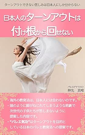 Amazon Co Jp 日本人のターンアウトは付け根から回せない 海外の教育法は 日本人には合わないのです 娘のように脚がねじれてしまうような悲劇で次世代の子供たち苦しまないように提案した内容です Ebook 神先真唯 本