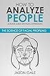 How to Analyze People: Ultimate Guide On Facial Expressions - The Science of Facial Profiling (English Edition)