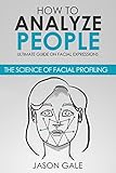 How to Analyze People: Ultimate Guide On Facial Expressions - The Science of Facial Profiling (English Edition)