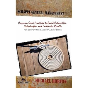 Scrappy General Management: Common Sense Practices to Avoid Calamities, Catastrophes and Lackluster Results