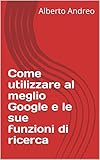 Come utilizzare al meglio Google e le sue funzioni di ricerca (Italian Edition)