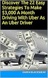 Discover The 22 Easy Strategies To Make $3,000 A Month Driving With Uber As An Uber Driver: Guide To Make Money With The Ultimate Blueprint To Maximum Income And Tips (English Edition)